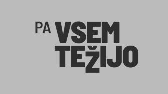 pa vsem težijo